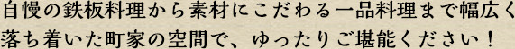 自慢の鉄板料理から素材にこだわる一品料理まで幅広く