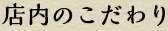 店内のこだわり